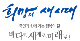 희망의 새시대. 국민과 함께 가는 행복의 길 바다로, 세계로, 미래로!