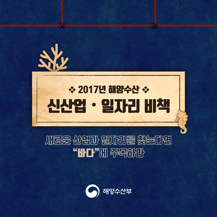 2017년 해양수산, 신산업. 일자리 비책(새로운 산업과 일자리를 찾는다면 바다에 주목하라)