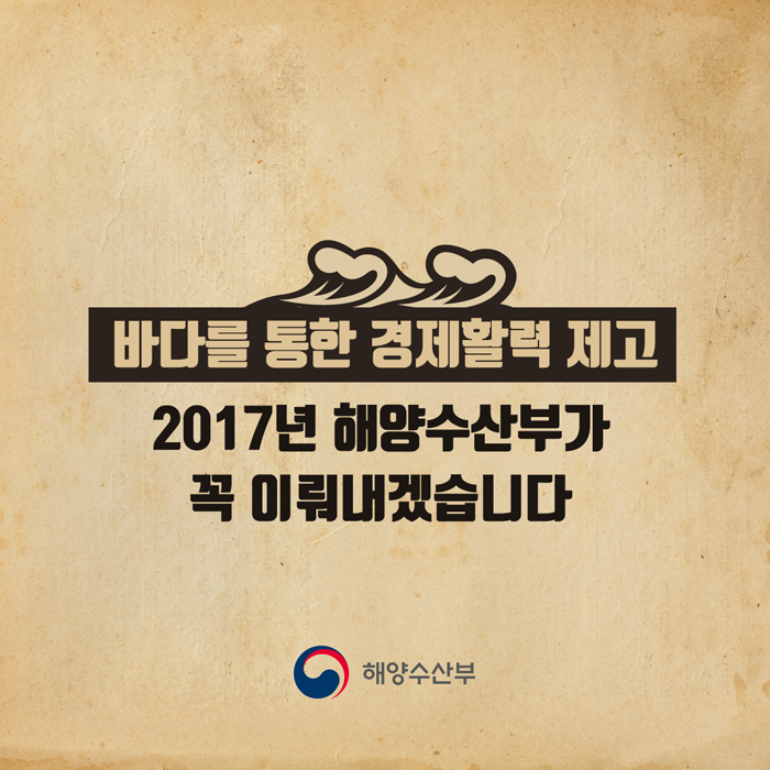 바다를 통한 경제활력 제고 (2017년 해양수산부가 꼭 이뤄내겠습니다.)