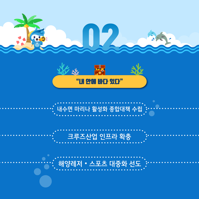 2. 내 안에 바다 있다. 내수면 마리나 활성화 종합대책 수립, 크루즈산업 인프라 확충, 해양레저, 스포츠 대중화 선도