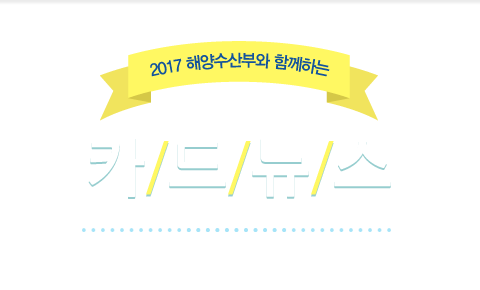 2017 해양수산부와 함께하는 / 카드뉴스 / 바다를 통해 국민의 꿈과 행복을 실현하도록 하겠습니다.