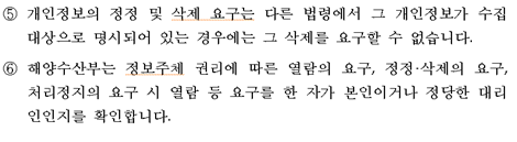 ⑤ 개인정보의 정정 및 삭제 요구는 다른 법령에서 그 개인정보가 수집 대상으로 명시되어 있는 경우에는 그 삭제를 요구할 수 없습니다. ⑥해양수산부는 정보주체 권리에 따른 열람의 요구, 정정·삭제의 요구, 처리정지의 요구 시 열람 등 요구를 한 자가 본인이거나 정당한 대리인인지를 확인합니다.