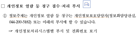 개인정보 열람 등 청구 접수처리 부서 ① 정보주체는 개인정보 열람 등 청구는 개인정보보호담당자(정보화담당관실, 044-200-5182) 또는 아래의 부서에 할 수 있습니다. 