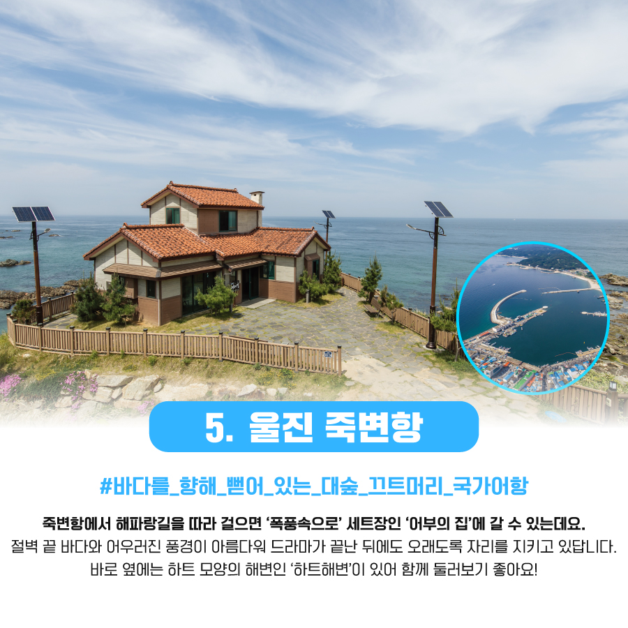 5.울진 죽변항 #바다를_향해_뻗어_있는_대숲_끄트머리_국가어항 죽병항에서 해파랑길을 따라 걸으면'폭풍 속으로' 세트장인 '어부의 집'에 갈 수 있는데요. 절벽 끝 바다와 어우러진 풍경이 아름다워 드라마가 끝난 뒤에도 오래도록 자리를 지키고 있답니다. 바로 옆에는 하트 모양의 해변인 '하트해변'이 있어 함께 둘러보기 좋아요!