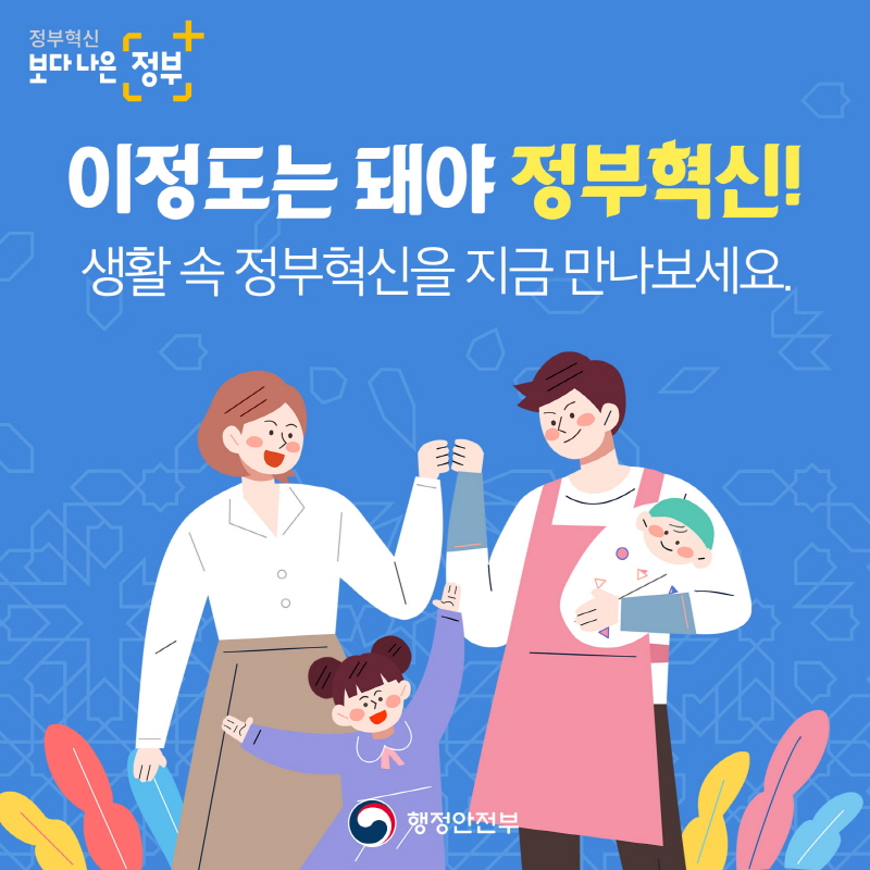 정부혁신 보다 나은 정부 이정도는 돼야 정부혁신! 생활 속 정부혁신을 지금 만나보세요. 행정안전부