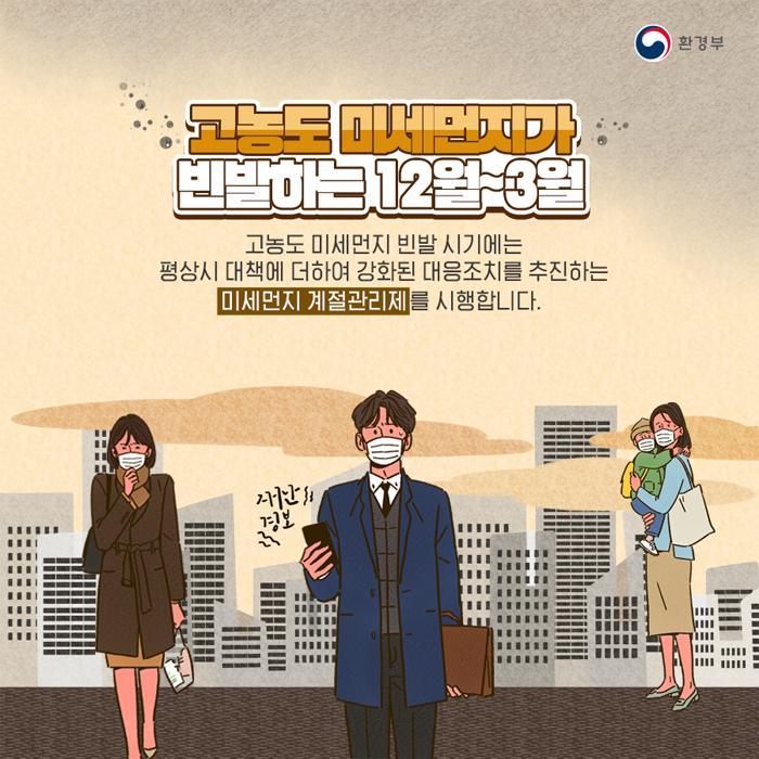 고농도 미세먼지가 빈발하는 12월~3월 고농도 미세먼지 빈발 시기에는 평상시 대책에 더 하여 강화된 대응조치를 추진하는 미세먼지 계절관리제를 시행합니다.