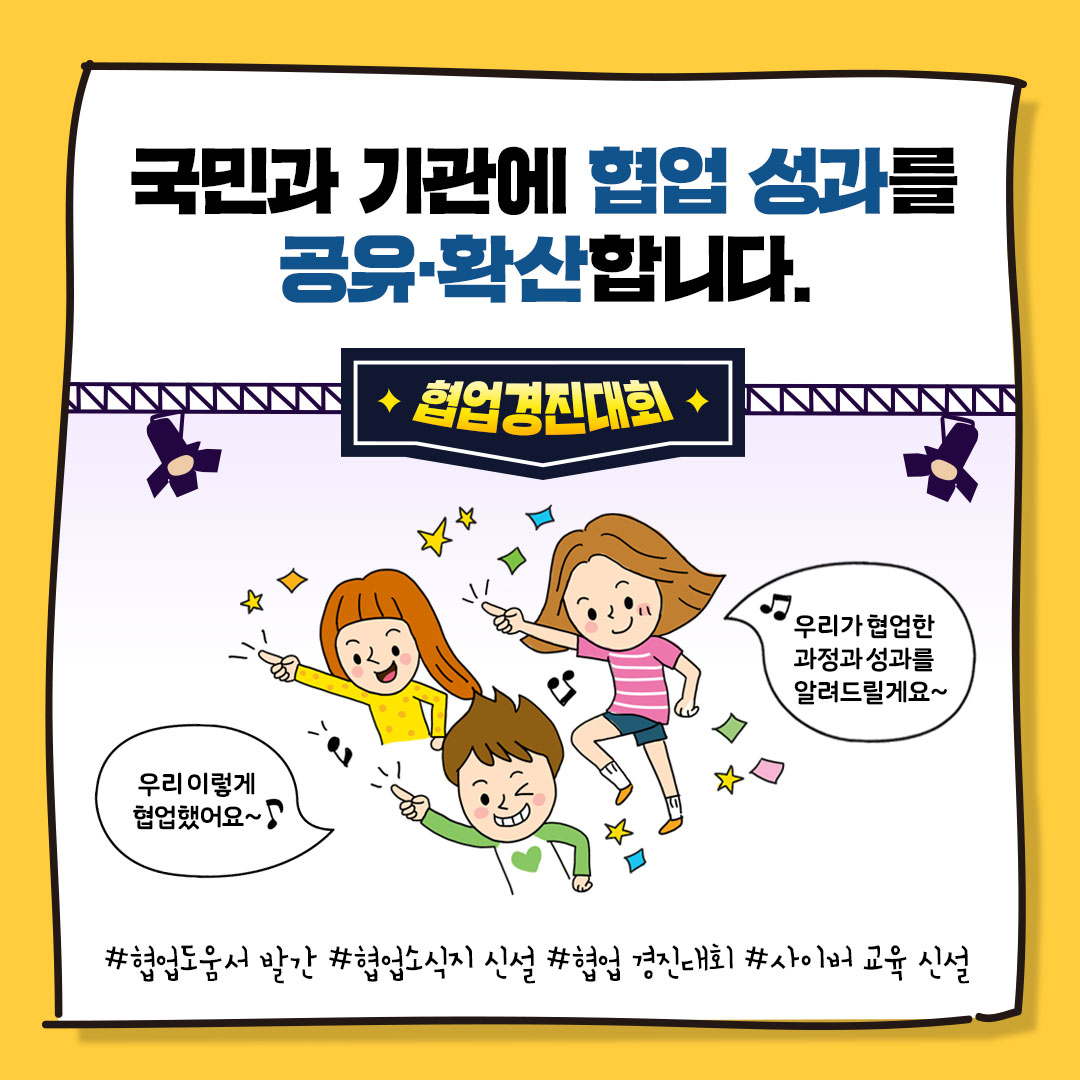 국민과 기관에 협업 성과를
공유.확산합니다.
협업경진대회
우리 이렇게 협업했어요~
우리가 협업한 과정과 성과를 알려드릴께요~
#협업도움서 발간 #협업소식지 신설 #협업 경진대회 #사이버 교육 신설