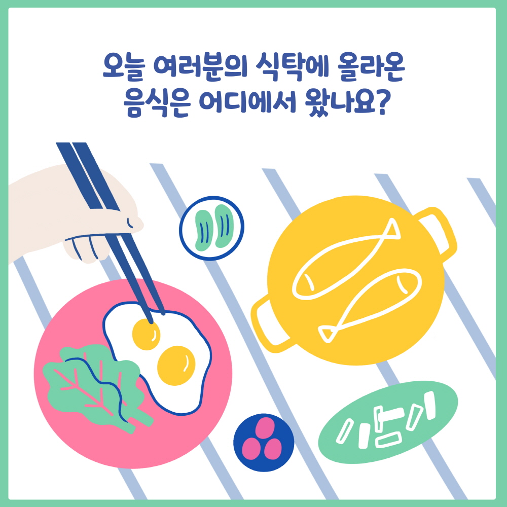 오늘 여러분의 식탁에 올라온 음식은 어디에서 왔나요?