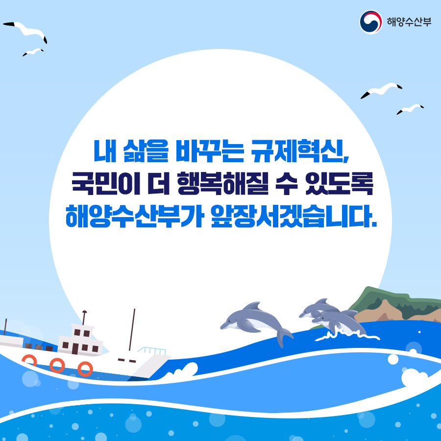 내 삶을 바꾸는 규제혁신, 국민이 더 행복해질 수 있도록 해양수산부가 앞장서겠습니다.