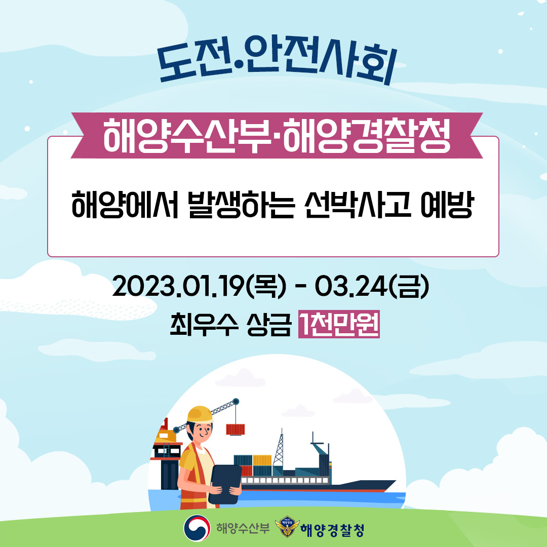 도전.안전사회 해양해수부 해양경찰청 해양에서 발생하는 선박사고 예방 2023.01.19(목) - 03.24(금) 최우수 상금 1천만원 해양수산부 해양경찰청