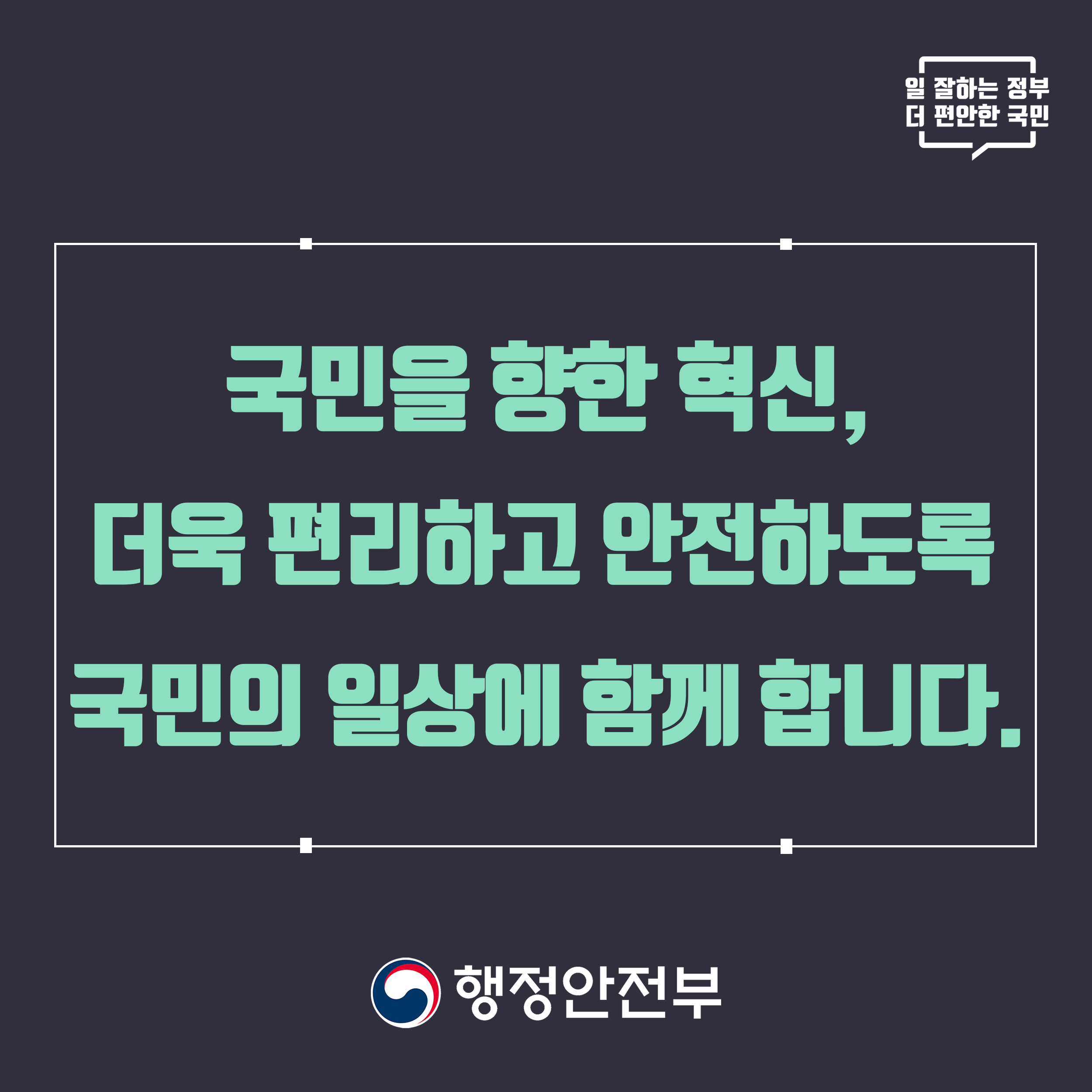 국민은 향한 혁신, 더욱 편리하고 안전하도록 국민의 일상에 함께 합니다. 행정안전부