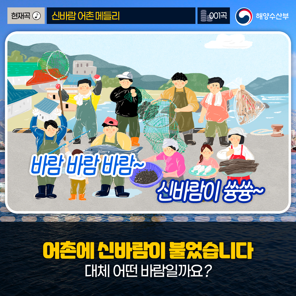 현재곡 신바람 어촌 메들리 001곡 해양수산부 바람바람바람~ 신바람이 쓩쓩 ~ 어촌에 신바람이 불엇습니다 대체 어떤 바람일까요?