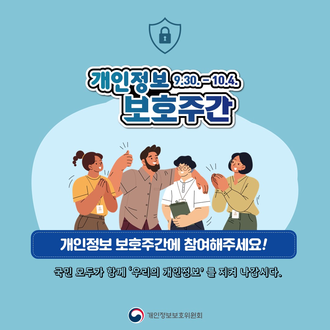개인정보 보호주간 9.30.-10.4. 개인정보 보호주간에 참여해주세요! 국민 모두가 함께 '우리의 개인정보'를 지켜 나갑시다. 개인정보보호위원회