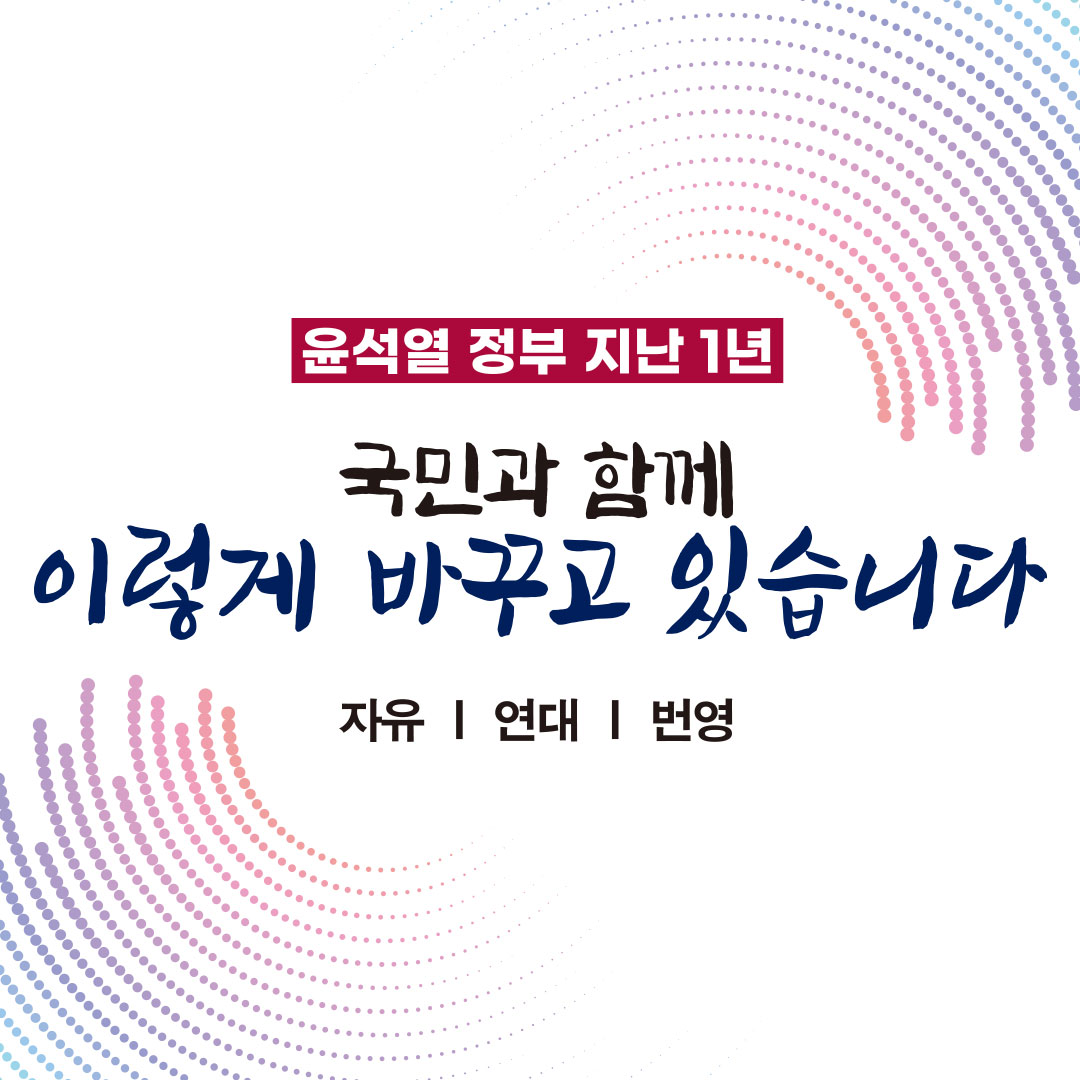 윤석열 정부 지난 1년
국민과 함께 이렇게 바꾸고 있습니다
자유 연대 번영
&nbsp;