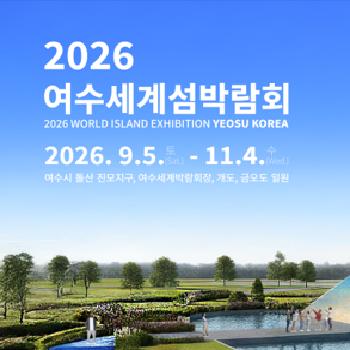 2026 여수세계섬박람회
2026 world island exhibition yeosu korea
2026 9 5 토(sat) - 11 4 수 (wed)
여수시 돌산 진모지구 여수세계박람회장 개도 금오도 일원